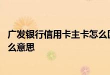 广发银行信用卡主卡怎么区别 广发银行信用卡曲线提额是什么意思