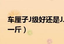 车厘子J级好还是JJ级好（现在的价格多少钱一斤）