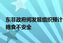 东非政府间发展组织预计2022年东非超5000万人面临严重粮食不安全