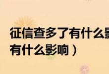 征信查多了有什么影响如何解决（征信查多了有什么影响）