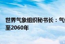 世界气象组织秘书长：气候变化引发的负面趋势将至少持续至2060年