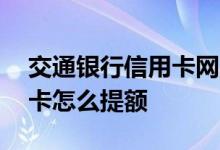 交通银行信用卡网上怎么提额 交通银行信用卡怎么提额