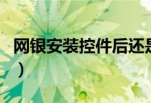 网银安装控件后还是提示未安装（网银安全吗）