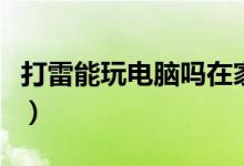 打雷能玩电脑吗在家（打雷能玩电脑吗在家里）