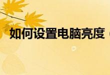 如何设置电脑亮度（如何设置电脑防火墙）
