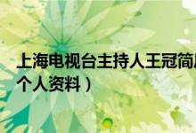 上海电视台主持人王冠简历（求上海电视台主持人王冠详细个人资料）
