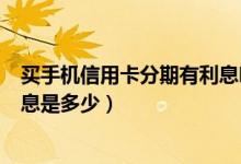 买手机信用卡分期有利息吗（广州银行信用卡买手机分期利息是多少）
