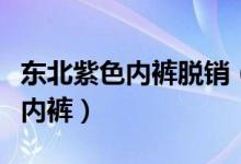 东北紫色内裤脱销（商家高考季卖了几百条紫内裤）