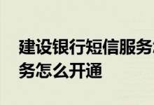 建设银行短信服务怎么开通 建设银行短信服务怎么开通
