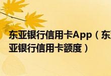 东亚银行信用卡App（东亚银行信用卡在线申请东亚银行东亚银行信用卡额度）
