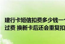 建行卡短信扣费多少钱一个月 建设银行：若我旧卡本期已扣过费 换新卡后还会重复扣短信服务费吗