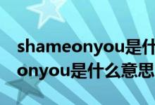 shameonyou是什么意思中文翻译（shameonyou是什么意思）