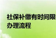 社保补缴有时间限制吗 企业为员工补缴社保办理流程 