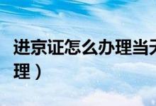 进京证怎么办理当天可以用吗（进京证怎么办理）