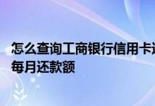 怎么查询工商银行信用卡还款数额 怎么查询工商银行信用卡每月还款额