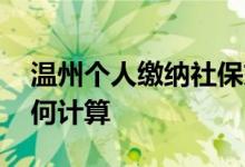 温州个人缴纳社保交多少钱 温州社保费用如何计算 
