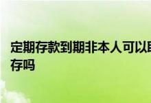定期存款到期非本人可以取款吗 定期存款到期不是本人能转存吗