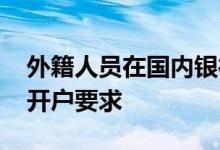 外籍人员在国内银行开户要求 外籍人士银行开户要求