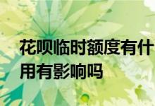 花呗临时额度有什么影响 花呗临时额度不使用有影响吗