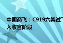 中国商飞：C919六架试飞机完成全部试飞任务取证工作进入收官阶段