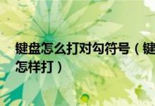 键盘怎么打对勾符号（键盘上的勾勾符号（就是对的意思）怎样打）