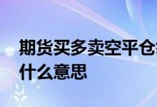 期货买多卖空平仓举例 期货买多卖空平仓是什么意思