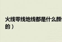 火线零线地线都是什么颜色（地线火线零线分别是什么颜色的）