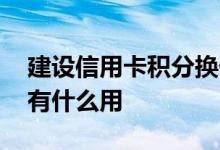 建设信用卡积分换什么划算 建设信用卡积分有什么用