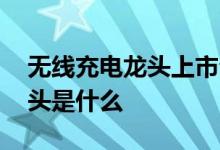 无线充电龙头上市公司 无线充电上市公司龙头是什么 