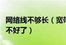 网络线不够长（宽带网线长度超过多少就信号不好了）
