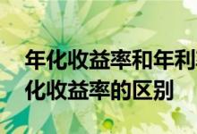 年化收益率和年利率有什么不同 年利率和年化收益率的区别