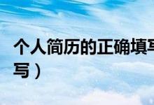 个人简历的正确填写方式（个人简历的正确书写）