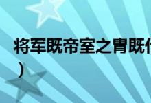 将军既帝室之胄既什么意思（将军既帝室之胄）