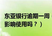 东亚银行逾期一周（东亚银行信用卡逾期后会影响使用吗？）