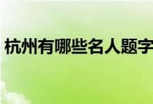 杭州有哪些名人题字（杭州有哪些名牌大学）