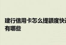 建行信用卡怎么提额度快速提升 建行信用卡提额度最快方法有哪些