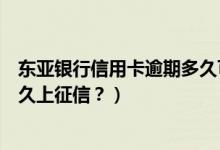 东亚银行信用卡逾期多久可以协商（东亚银行信用卡逾期多久上征信？）