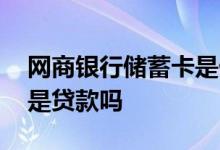 网商银行储蓄卡是什么东西 网商银行储蓄卡是贷款吗