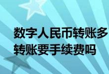 数字人民币转账多了要手续费吗 数字人民币转账要手续费吗