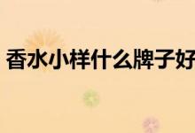 香水小样什么牌子好（香水小样什么意思、）