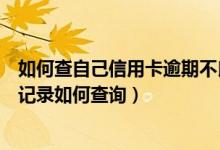 如何查自己信用卡逾期不良记录（光大银行信用卡逾期不良记录如何查询）