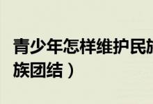 青少年怎样维护民族关系（青少年怎样维护民族团结）