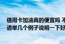 信用卡加油真的便宜吗 不同银行的信用卡加油有什么优惠 请举几个例子说明一下好吗