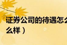 证券公司的待遇怎么样呢（证券公司的待遇怎么样）