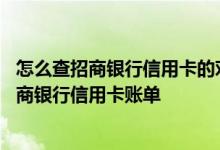 怎么查招商银行信用卡的对账单 是否能委托他人代为查询招商银行信用卡账单