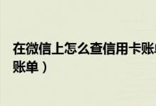 在微信上怎么查信用卡账单（东亚银行信用卡微信上怎么查账单）