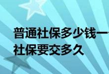 普通社保多少钱一个月 社保缴费比例是多少社保要交多久 