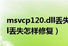 msvcp120.dll丢失怎样修复（msvcp120.dll丢失怎样修复）