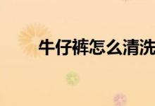 牛仔裤怎么清洗（牛仔裤怎么清洗）