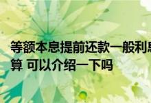 等额本息提前还款一般利息多少 等额本息提前还款利息怎么算 可以介绍一下吗